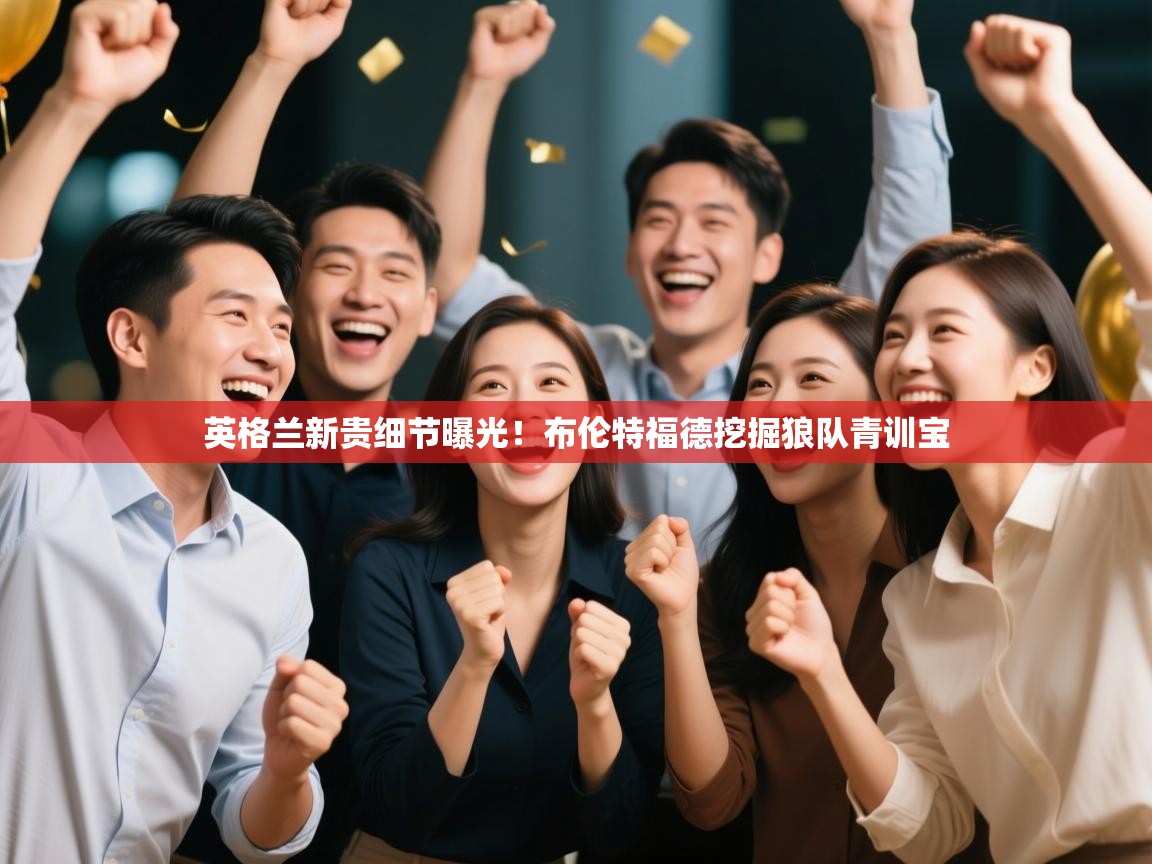 英格兰新贵细节曝光！布伦特福德挖掘狼队青训宝  第1张