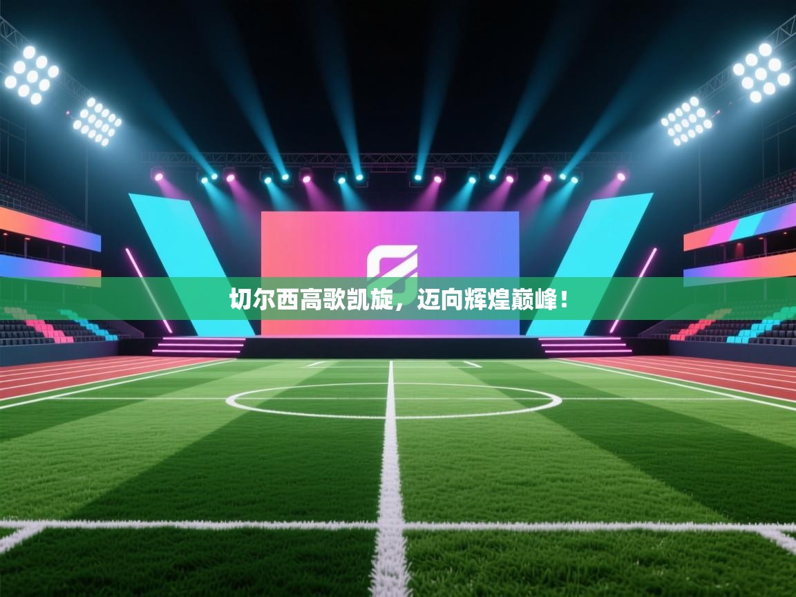 切尔西高歌凯旋，迈向辉煌巅峰！  第1张