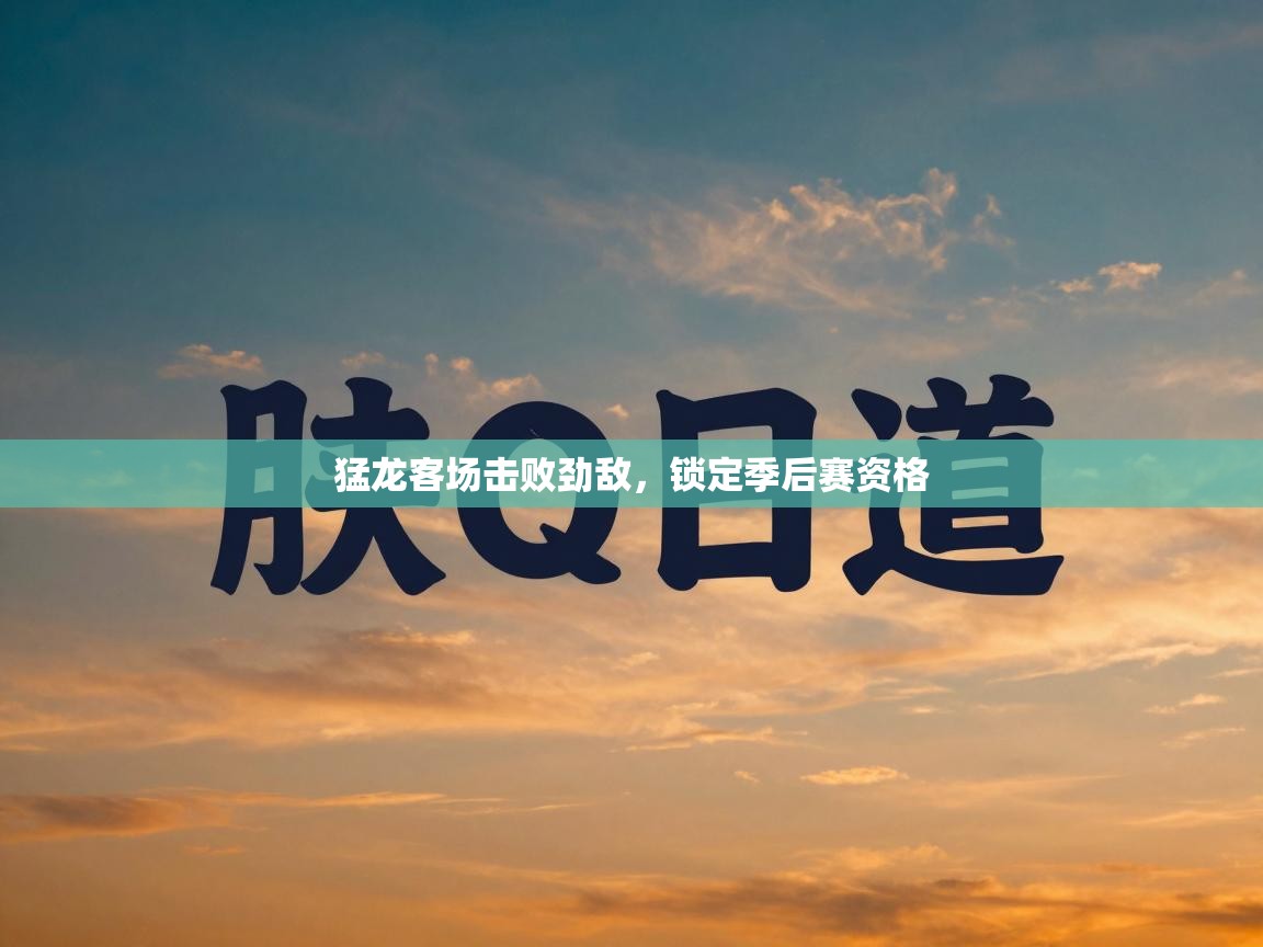 猛龙客场击败劲敌，锁定季后赛资格  第2张