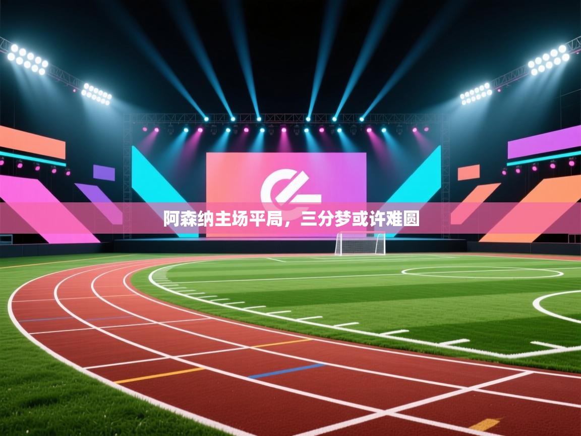 阿森纳主场平局，三分梦或许难圆  第1张