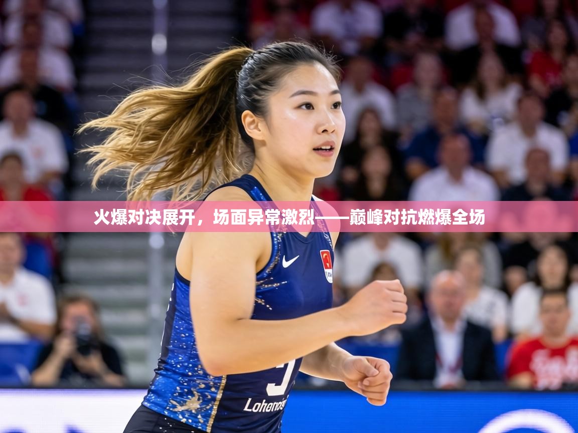 火爆对决展开，场面异常激烈——巅峰对抗燃爆全场  第2张