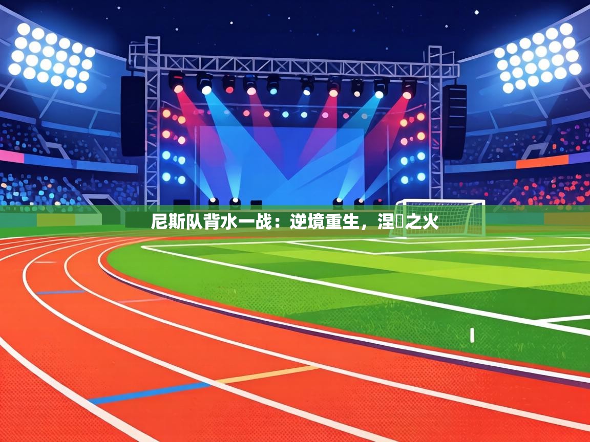 尼斯队背水一战：逆境重生，涅槃之火  第1张