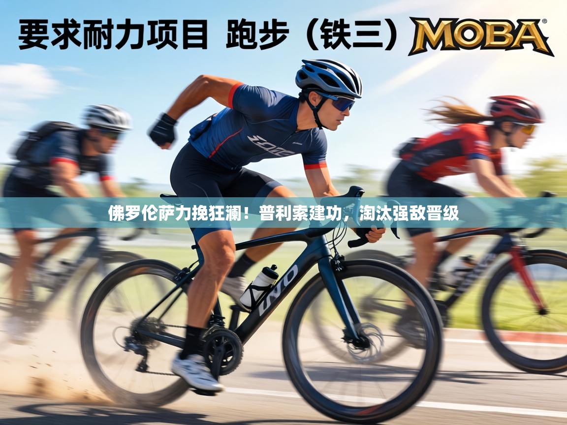 佛罗伦萨力挽狂澜！普利索建功，淘汰强敌晋级  第1张